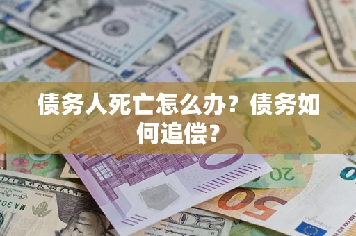 北京债务人死亡怎么办？债务如何追偿？