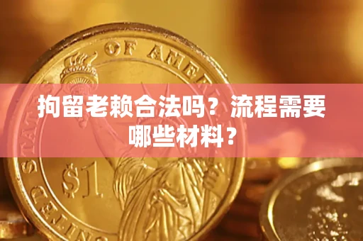 北京拘留老赖合法吗？流程需要哪些材料？
