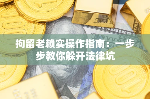 北京拘留老赖实操作指南：一步步教你躲开法律坑