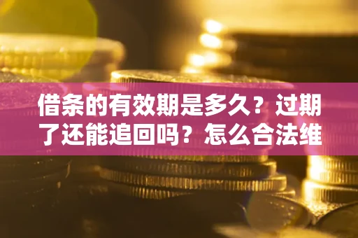 北京借条的有效期是多久？过期了还能追回吗？怎么合法维权？
