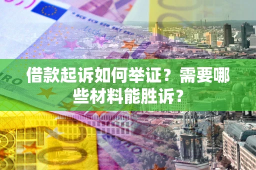 北京借款起诉如何举证？需要哪些材料能胜诉？