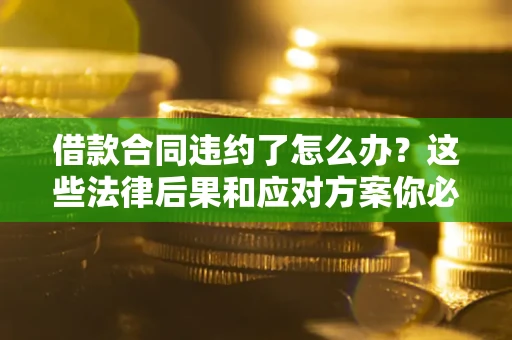 北京借款合同违约了怎么办？这些法律后果和应对方案你必须知道