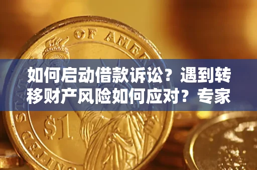 北京如何启动借款诉讼？遇到转移财产风险如何应对？专家解局支招