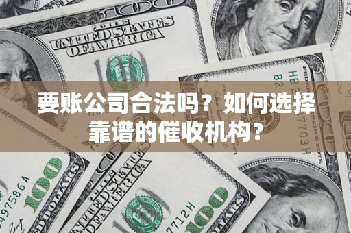 北京要账公司合法吗？如何选择靠谱的催收机构？