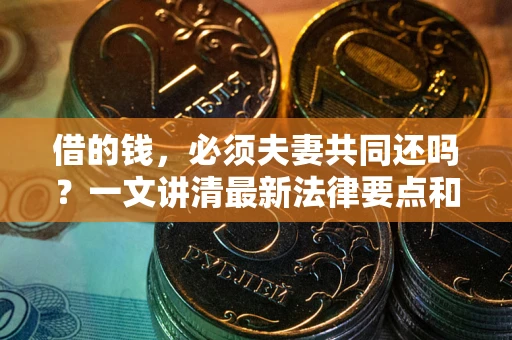 北京借的钱，必须夫妻共同还吗？一文讲清最新法律要点和避坑指南