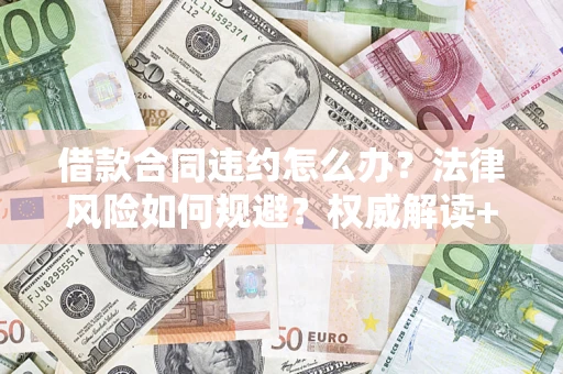 北京借款合同违约怎么办?法律风险如何规避?权威解读+实用指南 北京借款合同违约怎么办?法律风险如何规避?权威解读+实用指南