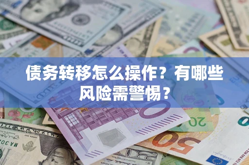 北京债务转移怎么操作？有哪些风险需警惕？