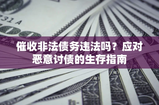 北京催收非法债务违法吗？应对恶意讨债的生存指南