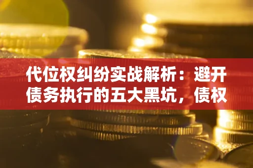 北京代位权纠纷实战解析：避开债务执行的五大黑坑，债权人必看指南
