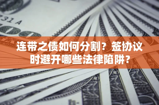 北京连带之债如何分割？签协议时避开哪些法律陷阱？