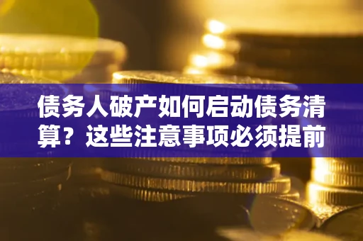 北京债务人破产如何启动债务清算？这些注意事项必须提前知道