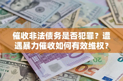 北京催收非法债务是否犯罪?遭遇暴力催收如何有效维权? 北京催收非法债务是否犯罪?遭遇暴力催收如何有效维权?