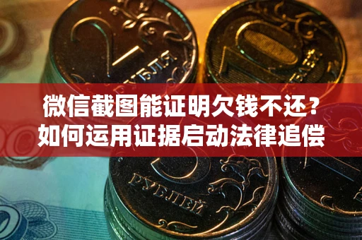 北京微信截图能证明欠钱不还？如何运用证据启动法律追偿程序？