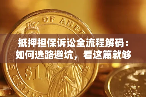 北京抵押担保诉讼全流程解码：如何选路避坑，看这篇就够了