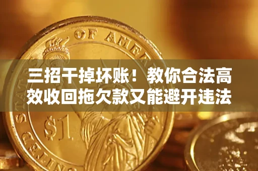北京三招干掉坏账！教你合法高效收回拖欠款又能避开违法雷区