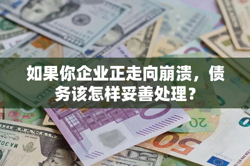 北京如果你企业正走向崩溃，债务该怎样妥善处理？