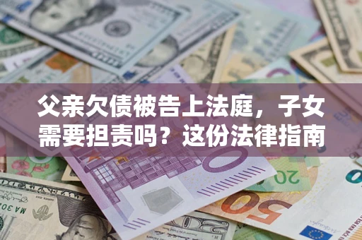 北京父亲欠债被告上法庭，子女需要担责吗？这份法律指南必须看完