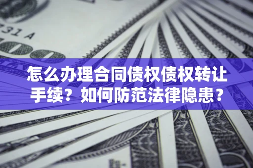 北京怎么办理合同债权债权转让手续？如何防范法律隐患？