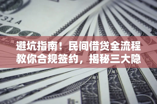 北京避坑指南！民间借贷全流程教你合规签约，揭秘三大隐形陷阱