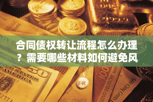 北京合同债权转让流程怎么办理？需要哪些材料如何避免风险？