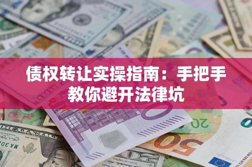 北京债权转让实操指南：手把手教你避开法律坑