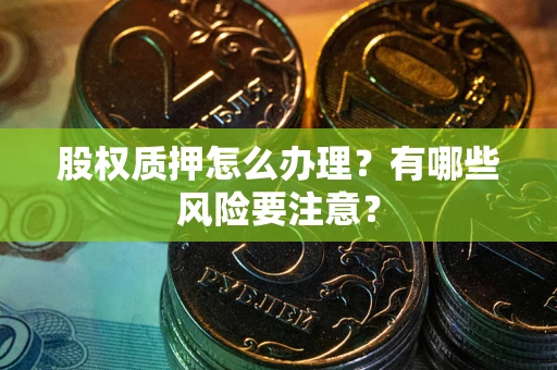 北京股权质押怎么办理？有哪些风险要注意？