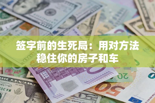 北京签字前的生死局：用对方法稳住你的房子和车