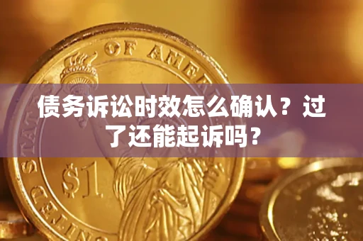 北京债务诉讼时效怎么确认？过了还能起诉吗？
