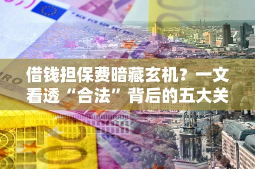 北京借钱担保费暗藏玄机？一文看透“合法”背后的五大关键陷阱