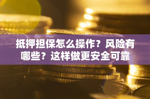 北京抵押担保怎么操作？风险有哪些？这样做更安全可靠