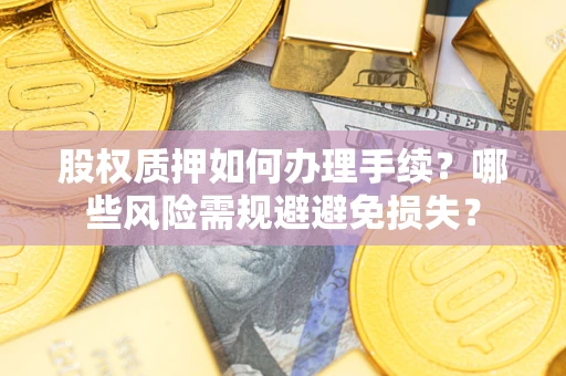 北京股权质押如何办理手续？哪些风险需规避避免损失？