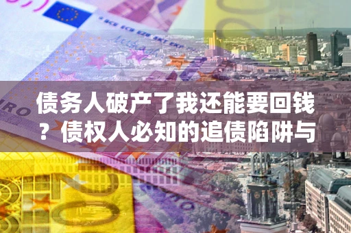 北京债务人破产了我还能要回钱？债权人必知的追债陷阱与破局之道