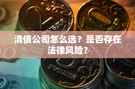 北京清债公司怎么选？是否存在法律风险？
