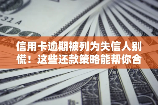北京信用卡逾期被列为失信人别慌！这些还款策略能帮你合法止损