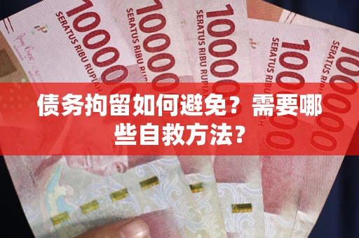 北京债务拘留如何避免？需要哪些自救方法？