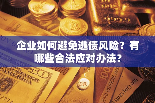 北京企业如何避免逃债风险？有哪些合法应对办法？