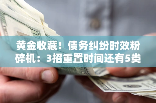 北京黄金收藏！债务纠纷时效粉碎机：3招重置时间还有5类不设年限的特殊债务