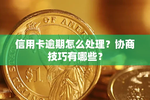 北京信用卡逾期怎么处理？协商技巧有哪些？