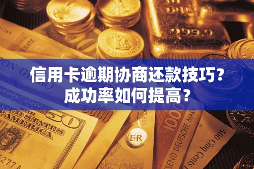 北京信用卡逾期协商还款技巧？成功率如何提高？