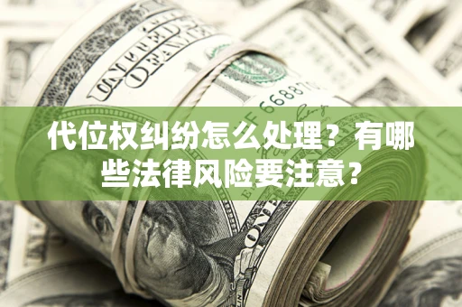 北京代位权纠纷怎么处理？有哪些法律风险要注意？