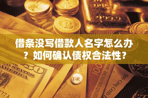 北京借条没写借款人名字怎么办？如何确认债权合法性？