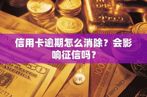 北京信用卡逾期怎么消除？会影响征信吗？
