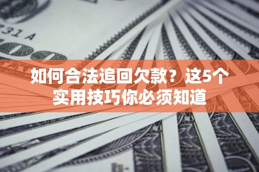 北京如何合法追回欠款？这5个实用技巧你必须知道