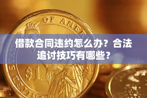 北京借款合同违约怎么办？合法追讨技巧有哪些？