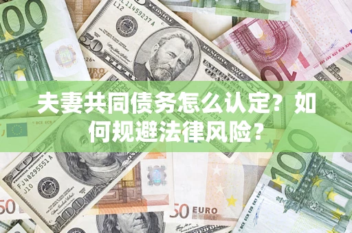 北京夫妻共同债务怎么认定？如何规避法律风险？