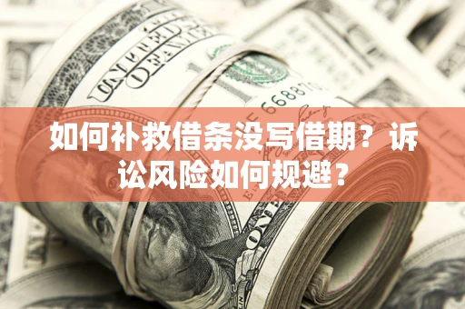 北京如何补救借条没写借期？诉讼风险如何规避？