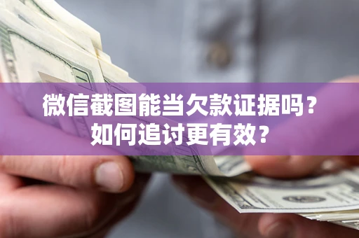 北京微信截图能当欠款证据吗？如何追讨更有效？