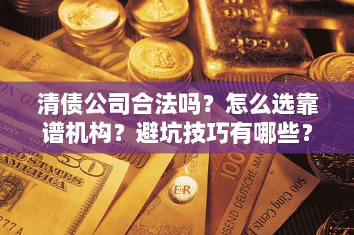 北京清债公司合法吗？怎么选靠谱机构？避坑技巧有哪些？