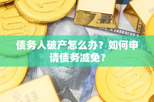 北京债务人破产怎么办？如何申请债务减免？
