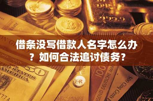 北京借条没写借款人名字怎么办？如何合法追讨债务？